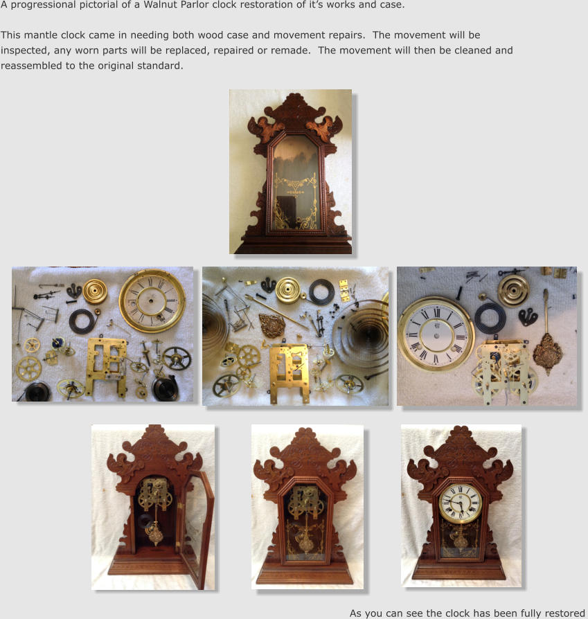 A progressional pictorial of a Walnut Parlor clock restoration of it’s works and case.    This mantle clock came in needing both wood case and movement repairs.  The movement will be inspected, any worn parts will be replaced, repaired or remade.  The movement will then be cleaned and reassembled to the original standard. As you can see the clock has been fully restored